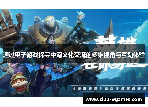 通过电子游戏探寻中匈文化交流的多维视角与互动体验 通过电子游戏探寻中匈文化交流的多维视角与互动体验