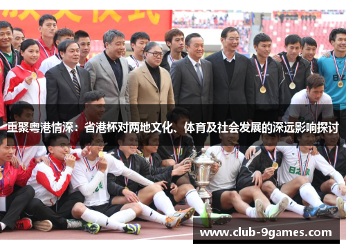 重聚粤港情深:省港杯对两地文化、体育及社会发展的深远影响探讨 重聚粤港情深:省港杯对两地文化、体育及社会发展的深远影响探讨