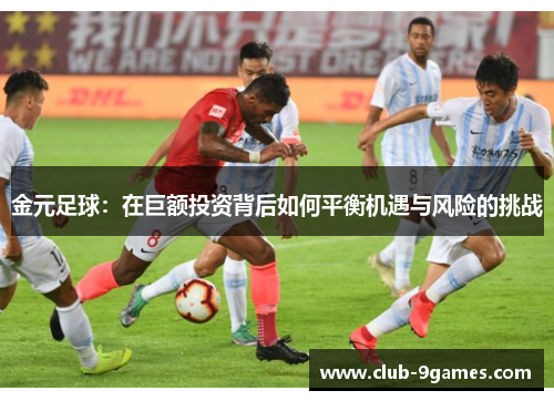 金元足球:在巨额投资背后如何平衡机遇与风险的挑战 金元足球:在巨额投资背后如何平衡机遇与风险的挑战