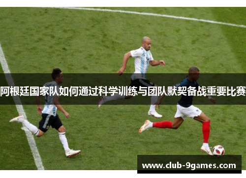 阿根廷国家队如何通过科学训练与团队默契备战重要比赛