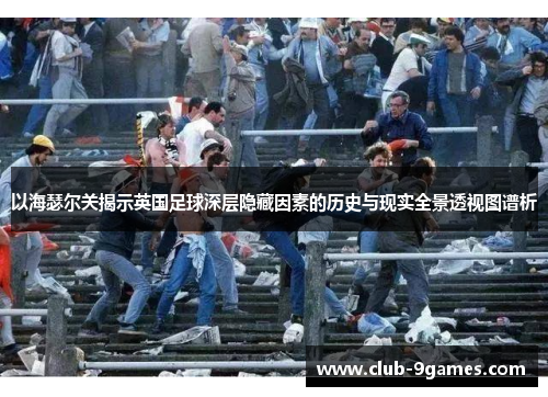 以海瑟尔关揭示英国足球深层隐藏因素的历史与现实全景透视图谱析
