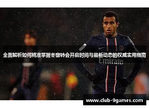 全面解析如何精准掌握冬窗转会开启时间与最新动态的权威实用指南