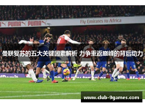 曼联复苏的五大关键因素解析 力争重返巅峰的背后动力 曼联复苏的五大关键因素解析 力争重返巅峰的背后动力