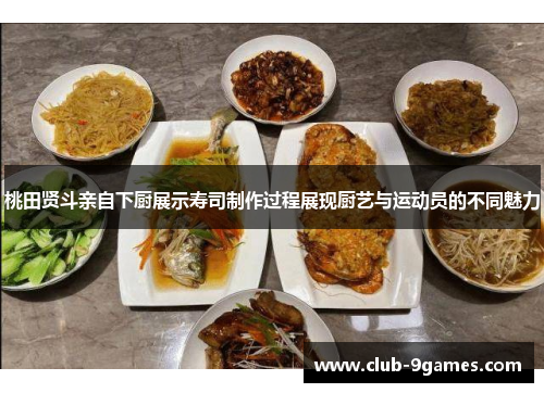 桃田贤斗亲自下厨展示寿司制作过程展现厨艺与运动员的不同魅力