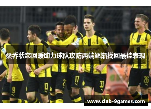 桑乔状态回暖助力球队攻防两端逐渐找回最佳表现