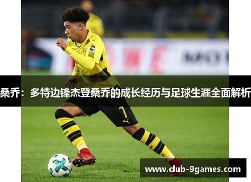 桑乔：多特边锋杰登桑乔的成长经历与足球生涯全面解析